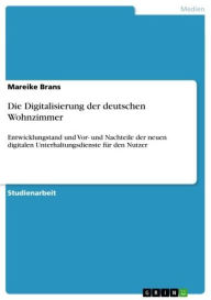 Die Digitalisierung der deutschen Wohnzimmer: Entwicklungstand und Vor- und Nachteile der neuen digitalen Unterhaltungsdienste für den Nutzer Mareike