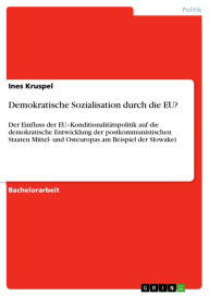 Demokratische Sozialisation durch die EU?: Der Einfluss der EU-Konditionalitätspolitik auf die demokratische Entwicklung der postkommunistischen Staat