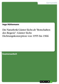 Die Naturlyrik GÃ¼nter Eichs ab 'Botschaften des Regens'. GÃ¼nter Eichs Dichtungskonzeption von 1955 bis 1966 Inga HÃ¼ttemann Author