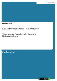 Die Vollstrecker des VÃ¶lkermords: 'Ganz normale Deutsche' oder fanatische Nationalsozialisten? Nina Stein Author
