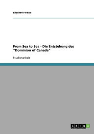 From Sea To Sea - Die Entstehung Des Dominion Of Canada - Elisabeth Weise