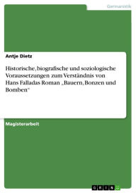 Historische, biografische und soziologische Voraussetzungen zum VerstÃ¤ndnis von Hans Falladas Roman 'Bauern, Bonzen und Bomben' Antje Dietz Author