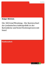 Die 360-Grad-Wendung - Die Kurswechsel der jordanischen AuÃ?enpolitik in der Kuwaitkrise und beim Friedensprozess mit Israel: Die Kurswechsel der jord
