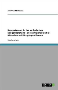 Kompetenzen in der ambulanten Drogenberatung - Beratungsansätze bei Menschen mit Drogenproblemen - Jens-Uwe Mathauser