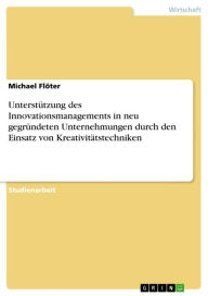 Unterstützung des Innovationsmanagements in neu gegründeten Unternehmungen durch den Einsatz von Kreativitätstechniken - Michael Flöter
