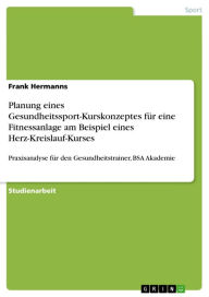 Planung eines Gesundheitssport-Kurskonzeptes für eine Fitnessanlage am Beispiel eines Herz-Kreislauf-Kurses: Praxisanalyse für den Gesundheitstrainer,