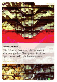 Die Balanced Scorecard als Instrument des strategischen Management in einem Speditions- und Logistikunternehmen Sebastian Hein Author