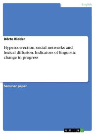 Hypercorrection, social networks and lexical diffusion. Indicators of linguistic change in progress: Indicators of linguistic change in progress Dörte