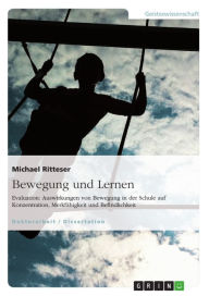Bewegung und Lernen: Evaluation: Auswirkungen von Bewegung in der Schule auf Konzentration, Merkfähigkeit und Befindlichkeit Michael Ritteser Author