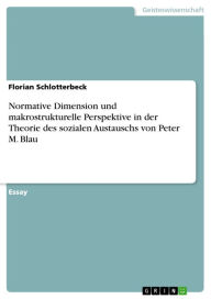 Normative Dimension und makrostrukturelle Perspektive in der Theorie des sozialen Austauschs von Peter M. Blau Florian Schlotterbeck Author