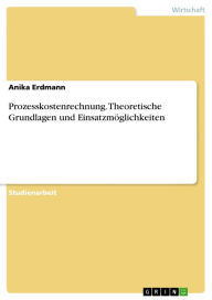 Prozesskostenrechnung. Theoretische Grundlagen und EinsatzmÃ¶glichkeiten: Theoretische Grundlagen und EinsatzmÃ¶glichkeiten Anika Erdmann Author
