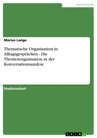 Thematische Organisation in Alltagsgesprächen - Die Themenorganisation in der Konversationsanalyse: Die Themenorganisation in der Konversationsanalyse - Marius Lange