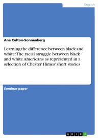 Learning the difference between black and white: The racial struggle between black and white Americans as represented in a selection of Chester Himes'