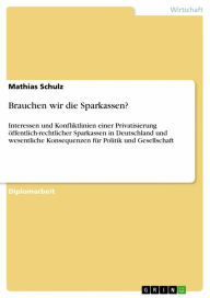 Brauchen wir die Sparkassen?: Interessen und Konfliktlinien einer Privatisierung öffentlich-rechtlicher Sparkassen in Deutschland und wesentliche Kons