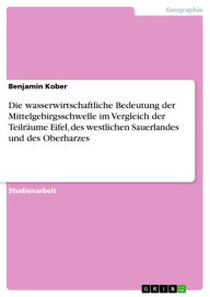 Die wasserwirtschaftliche Bedeutung der Mittelgebirgsschwelle im Vergleich der Teilräume Eifel, des westlichen Sauerlandes und des Oberharzes Benjamin