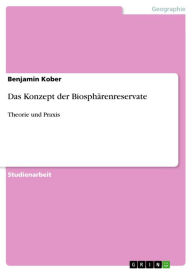 Das Konzept der BiosphÃ¤renreservate: Theorie und Praxis Benjamin Kober Author