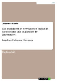 Das Pfandrecht an beweglichen Sachen in Deutschland und England im 19. Jahrhundert: Entstehung, Umfang und Ã?bertragung Johannes Henke Author