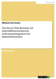 Das Just in Time-Konzept zur materialflussorientierten Lieferantenintegration bei Industriebetrieben Melanie Herrmann Author