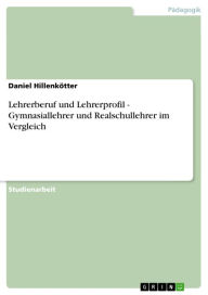 Lehrerberuf und Lehrerprofil - Gymnasiallehrer und Realschullehrer im Vergleich: Gymnasiallehrer und Realschullehrer im Vergleich Daniel Hillenkötter