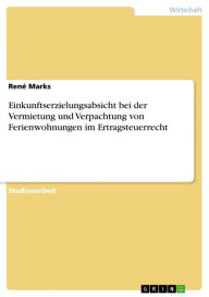 Einkunftserzielungsabsicht bei der Vermietung und Verpachtung von Ferienwohnungen im Ertragsteuerrecht René Marks Author