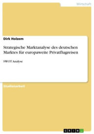Strategische Marktanalyse des deutschen Marktes für europaweite Privatflugreisen: SWOT Analyse Dirk Holzem Author