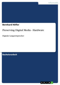 Preserving Digital Media - Hardware: Digitale Langzeitspeicher Bernhard HÃ¶fler Author