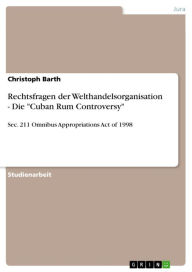 Rechtsfragen der Welthandelsorganisation - Die 'Cuban Rum Controversy': Sec. 211 Omnibus Appropriations Act of 1998 Christoph Barth Author