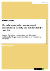 The relationships between cultural consumption, identity and holidays for the over 50s: Identity formation, consumption and the mature holidaymaker: R