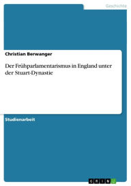 Der FrÃ¼hparlamentarismus in England unter der Stuart-Dynastie Christian Berwanger Author