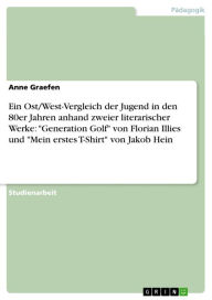 Ein Ost/West-Vergleich der Jugend in den 80er Jahren anhand zweier literarischer Werke: 'Generation Golf' von Florian Illies und 'Mein erstes T-Shirt'