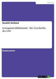 LysergsÃ¤urediÃ¤thylamid - Die Geschichte des LSD: Die Geschichte des LSD Hendrik Heitland Author