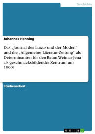 Das 'Journal des Luxus und der Moden' und die 'Allgemeine Literatur-Zeitung' als Determinanten für den Raum Weimar-Jena als geschmacksbildendes Zentru
