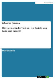 Die Germania des Tacitus - ein Bericht von Land und Leuten?: ein Bericht von Land und Leuten? Johannes Henning Author