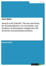 Zurück in die Zukunft! - Theorie und Praxis der Kommunikation von Geschichte und Tradition als Bestandteil erfolgreicher PR deutscher Automobilunternehmen