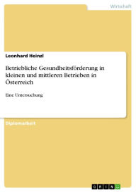 Betriebliche Gesundheitsförderung in kleinen und mittleren Betrieben in Österreich: Eine Untersuchung Leonhard Heinzl Author
