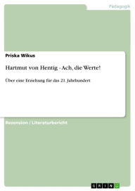 Hartmut von Hentig - Ach, die Werte!: Ã?ber eine Erziehung fÃ¼r das 21. Jahrhundert Priska Wikus Author