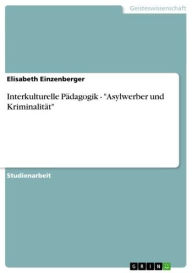 Interkulturelle Pädagogik - 'Asylwerber und Kriminalität': 'Asylwerber und Kriminalität' Elisabeth Einzenberger Author