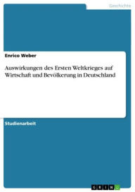 Auswirkungen des Ersten Weltkrieges auf Wirtschaft und BevÃ¶lkerung in Deutschland Enrico Weber Author