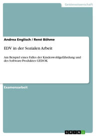 EDV in der Sozialen Arbeit: Am Beispiel eines Falles der KindeswohlgefÃ¤hrdung und des Software-Produktes GEDOK Andrea Englisch Author