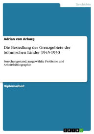 Die Besiedlung der Grenzgebiete der böhmischen Länder 1945-1950: Forschungsstand, ausgewählte Probleme und Arbeitsbibliographie Adrian von Arburg Auth