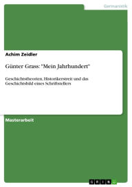 GÃ¼nter Grass: 'Mein Jahrhundert': Geschichtstheorien, Historikerstreit und das Geschichtsbild eines Schriftstellers Achim Zeidler Author