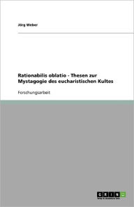 Rationabilis Oblatio - Thesen Zur Mystagogie Des Eucharistischen Kultes - J Rg Weber