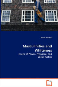Masculinities And Whiteness - Issues Of Power, Prejudice, And Social Justice - Helen Hatchell