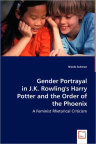 Gender Portrayal in J.K. Rowling's Harry Potter and the Order of the Phoenix Nicole Ackman Author