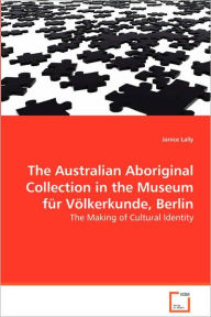 The Australian Aboriginal Collection in the Museum fÃ¼r VÃ¶lkerkunde, Berlin Janice Lally Author