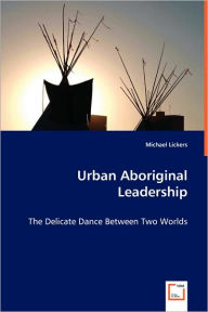Urban Aboriginal Leadership Michael Lickers Author