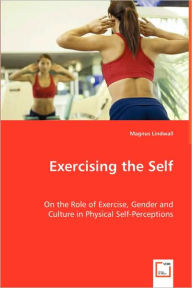 Exercising the Self - On the Role of Exercise, Gender and Culture in Physical Self-Perceptions Magnus Lindwall Author