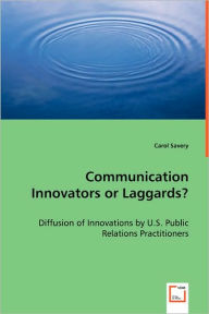Communication Innovators or Laggards? - Diffusion of Innovations by U.S. Public Relations Practitioners Carol Savery Author
