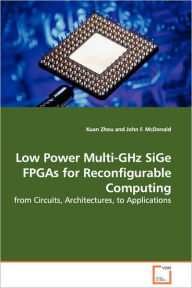 Low Power Multi-GHz SiGe FPGAs for Reconfigurable Computing - from Circuits, Architectures, to Applications Kuan Zhou Author