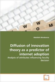 Diffusion of innovation theory as a predictor of internet adoption Abdullah Almobarraz Author